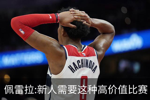 佩雷拉:新人需要这种高价值比赛 希望他们别有压力
